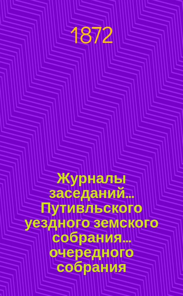 Журналы заседаний... Путивльского уездного земского собрания... ... очередного собрания... с 26-го по 29-е сентября 1871 года