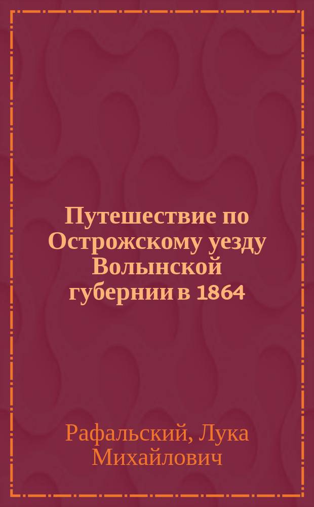 Путешествие по Острожскому уезду Волынской губернии в 1864/5 году