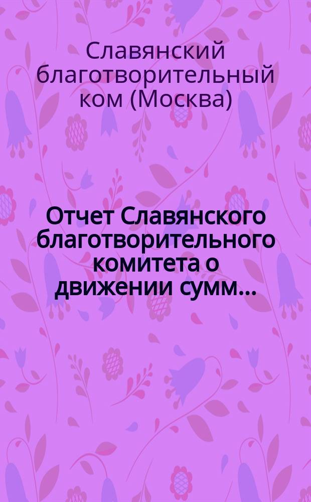 [Отчет Славянского благотворительного комитета о движении сумм...]