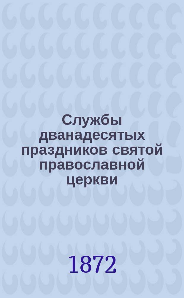 Службы дванадесятых праздников святой православной церкви