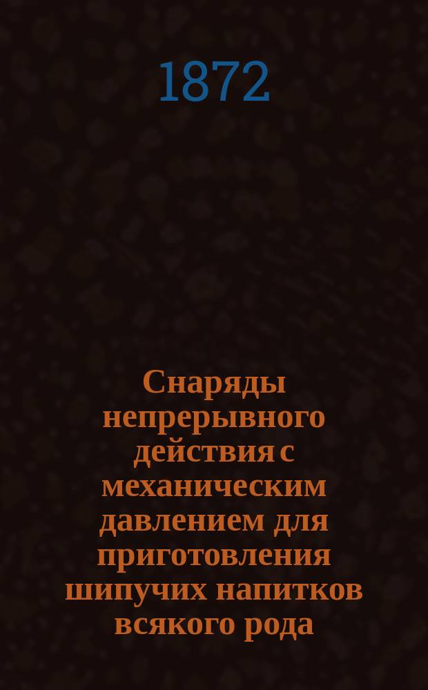 [Снаряды непрерывного действия с механическим давлением для приготовления шипучих напитков всякого рода, как-то: сельтерской воды, лимонада, содовой воды, пенистых вин. Применение углекислого газа для насыщения, сохранения и улучшения пива