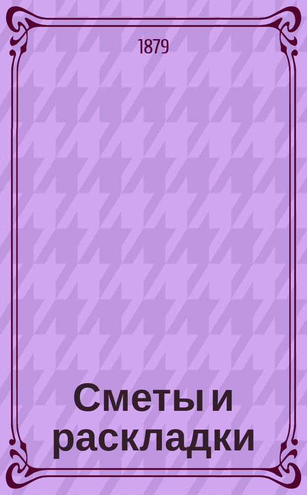 [Сметы и раскладки] : Сост. Сольвычегодск. уезд. земск. управою. ... на 1879 год