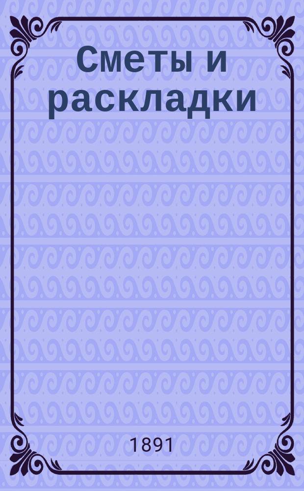 [Сметы и раскладки] : Сост. Сольвычегодск. уезд. земск. управою. ... на 1891 год