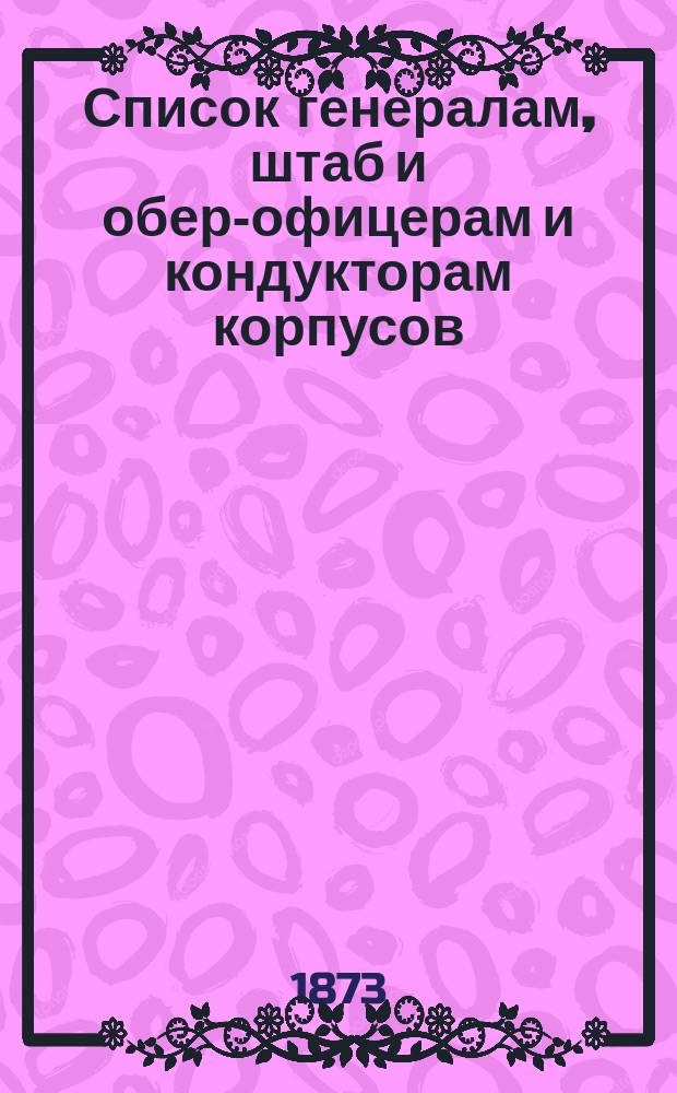 Список генералам, штаб и обер-офицерам и кондукторам корпусов: корабельных инженеров, инженер-механиков и инженеров морской строительной части : Испр. по 23-е дек