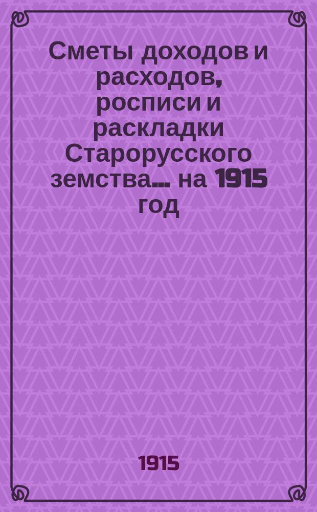 [Сметы доходов и расходов, росписи и раскладки Старорусского земства]. ... на 1915 год