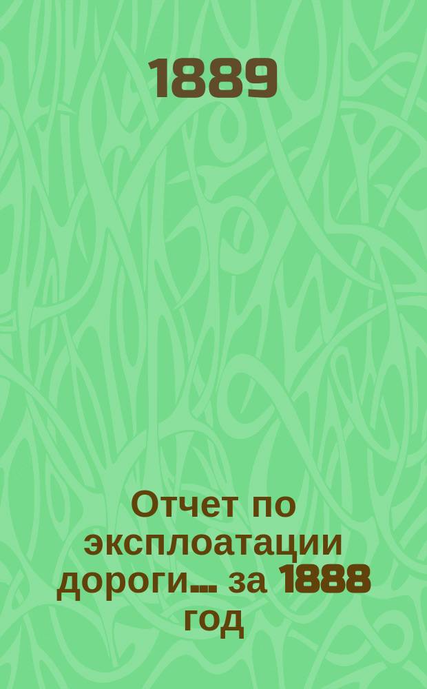 Отчет по эксплоатации дороги... ... за 1888 год