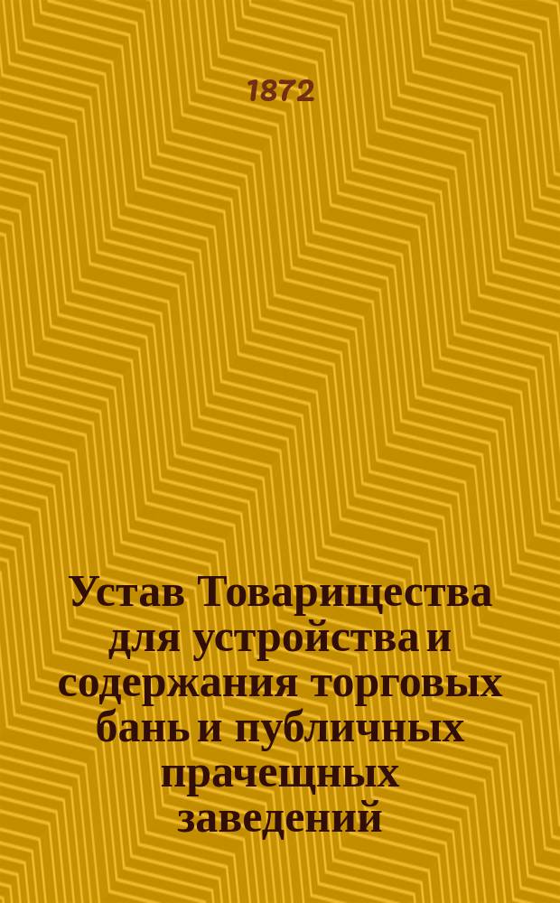 Устав Товарищества для устройства и содержания торговых бань и публичных прачещных заведений : Утв. 2 янв. 1870 г.
