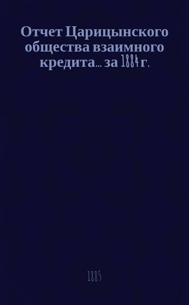 Отчет Царицынского общества взаимного кредита... ... за 1884 г.