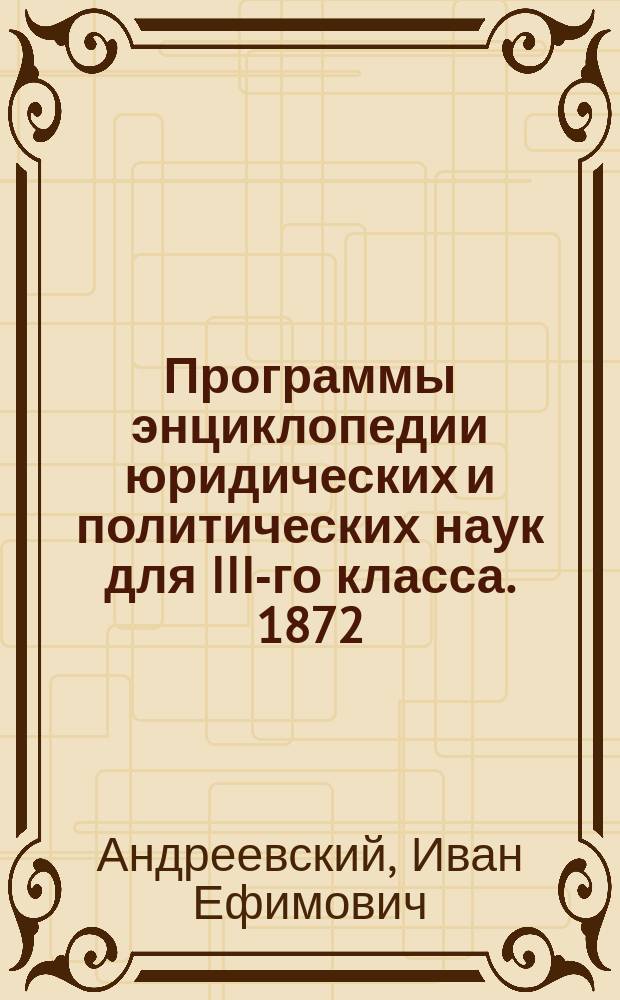 Программы энциклопедии юридических и политических наук для III-го класса. 1872/73 г.