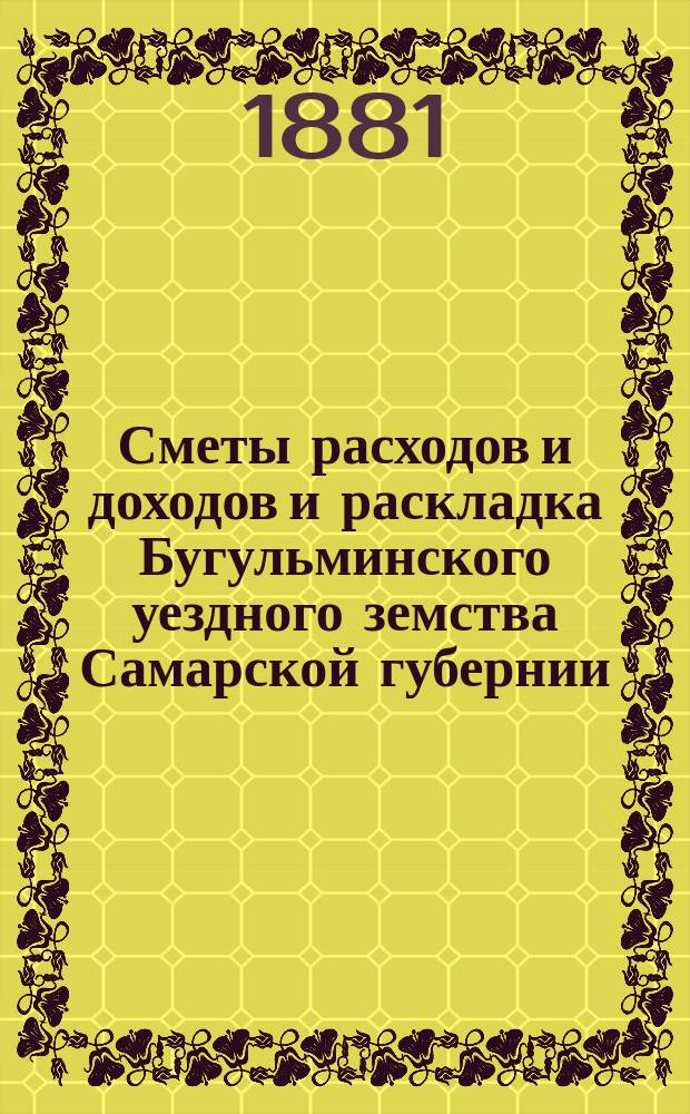 [Сметы расходов и доходов и раскладка Бугульминского уездного земства Самарской губернии. ... на 1882 год