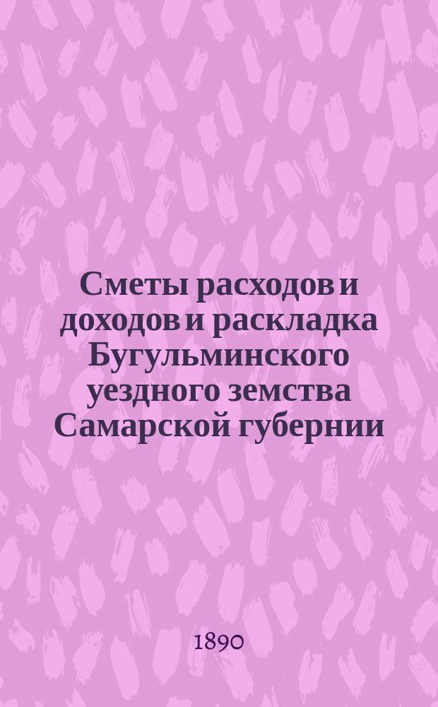 [Сметы расходов и доходов и раскладка Бугульминского уездного земства Самарской губернии. ... на 1891 год