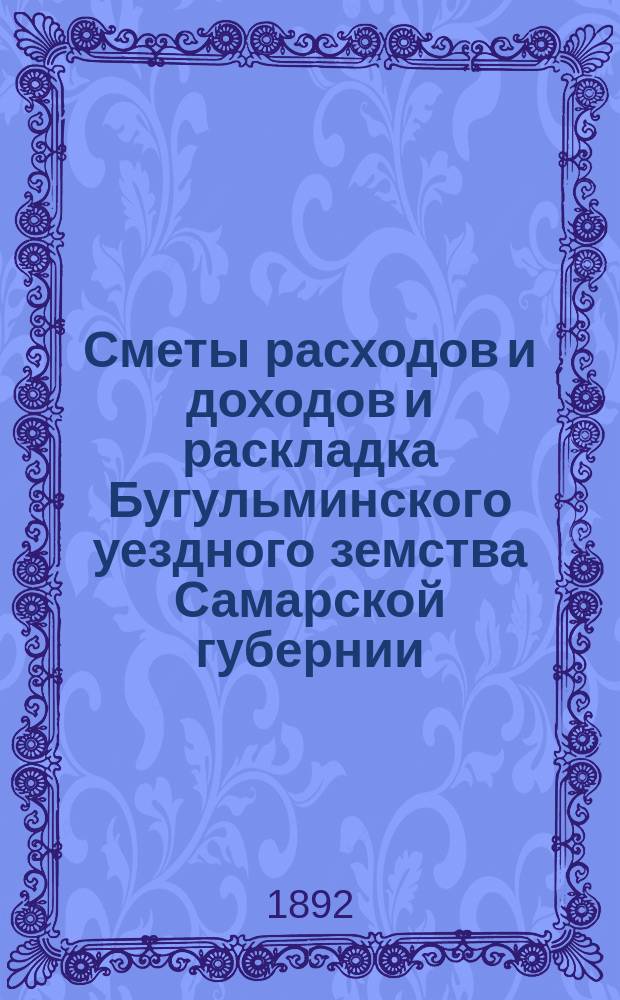 [Сметы расходов и доходов и раскладка Бугульминского уездного земства Самарской губернии. ... на 1893 год