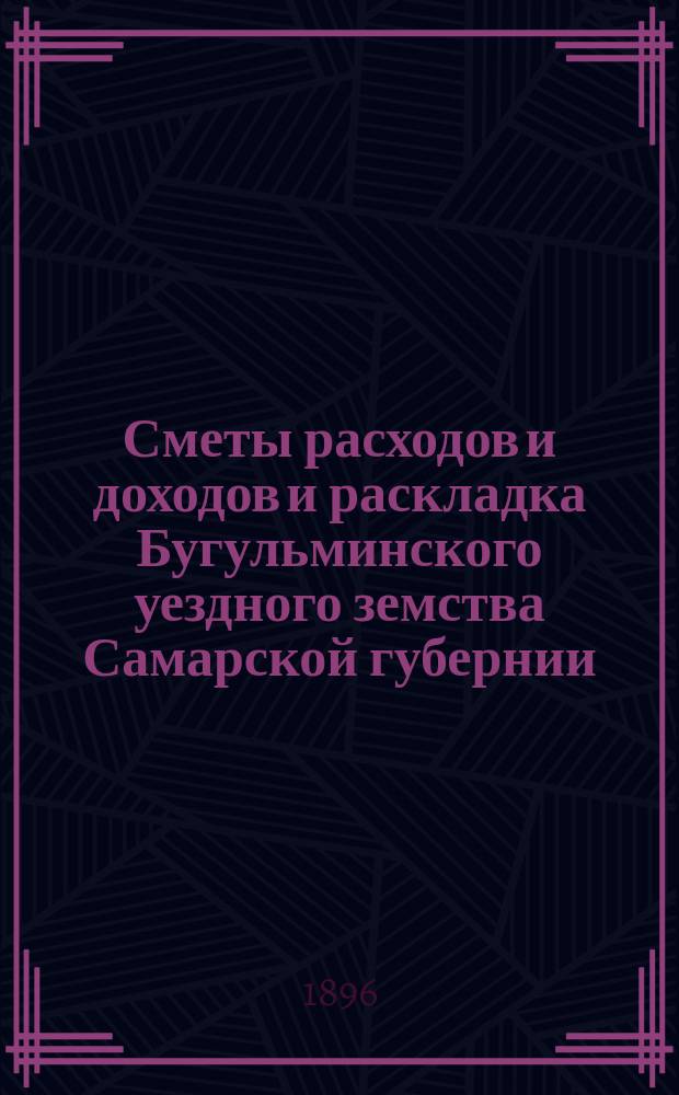 [Сметы расходов и доходов и раскладка Бугульминского уездного земства Самарской губернии. ... на 1897 год