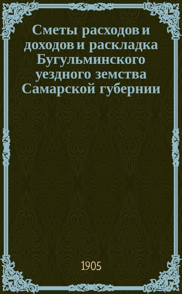 [Сметы расходов и доходов и раскладка Бугульминского уездного земства Самарской губернии. ... на 1906 год