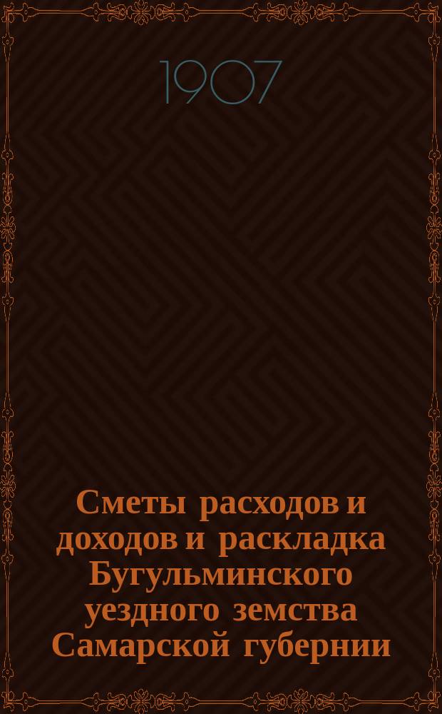 [Сметы расходов и доходов и раскладка Бугульминского уездного земства Самарской губернии. ... на 1908 год