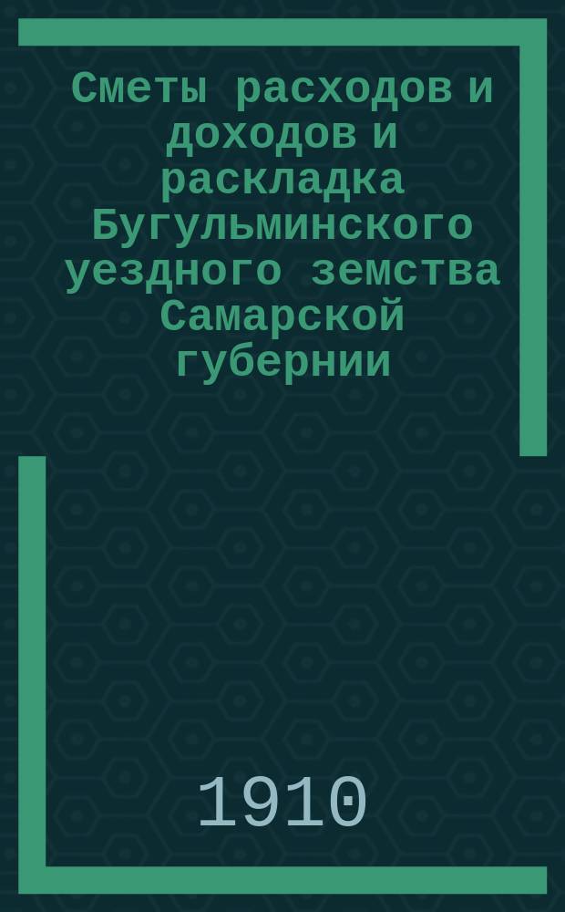[Сметы расходов и доходов и раскладка Бугульминского уездного земства Самарской губернии. ... на 1911-й год