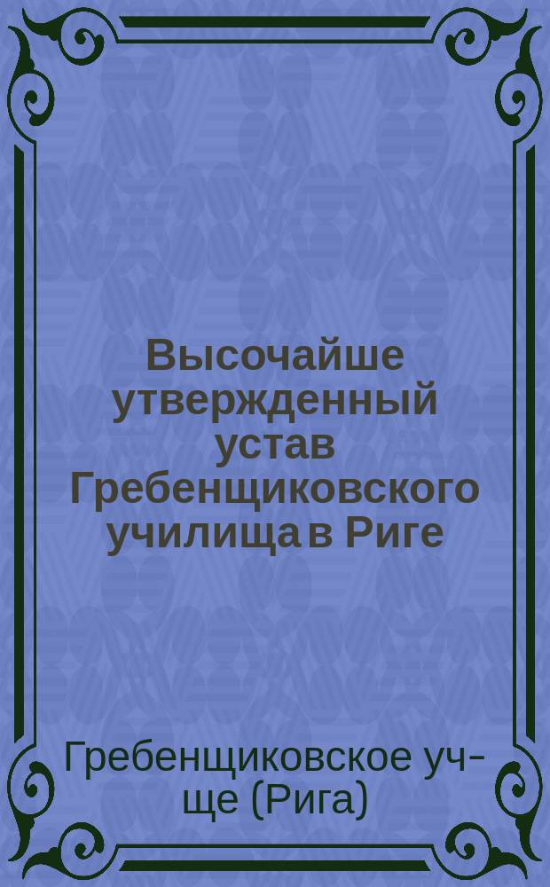 ... Высочайше утвержденный устав Гребенщиковского училища в Риге : 1866 г. 4-го февр