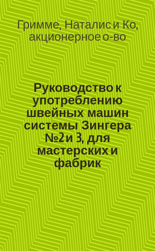 Руководство к употреблению швейных машин системы Зингера № 2 и 3, для мастерских и фабрик