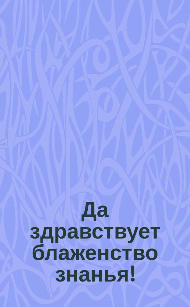 Да здравствует блаженство знанья! : Стихотворение