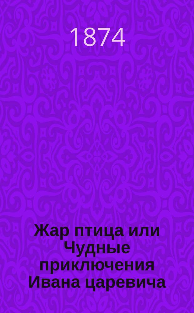 Жар птица или Чудные приключения Ивана царевича : Русская сказка в стихах