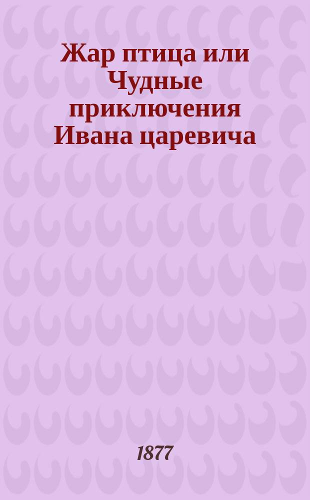 Жар птица или Чудные приключения Ивана царевича : Русская сказка в стихах
