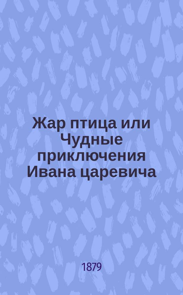 Жар птица или Чудные приключения Ивана царевича : Русская сказка в стихах