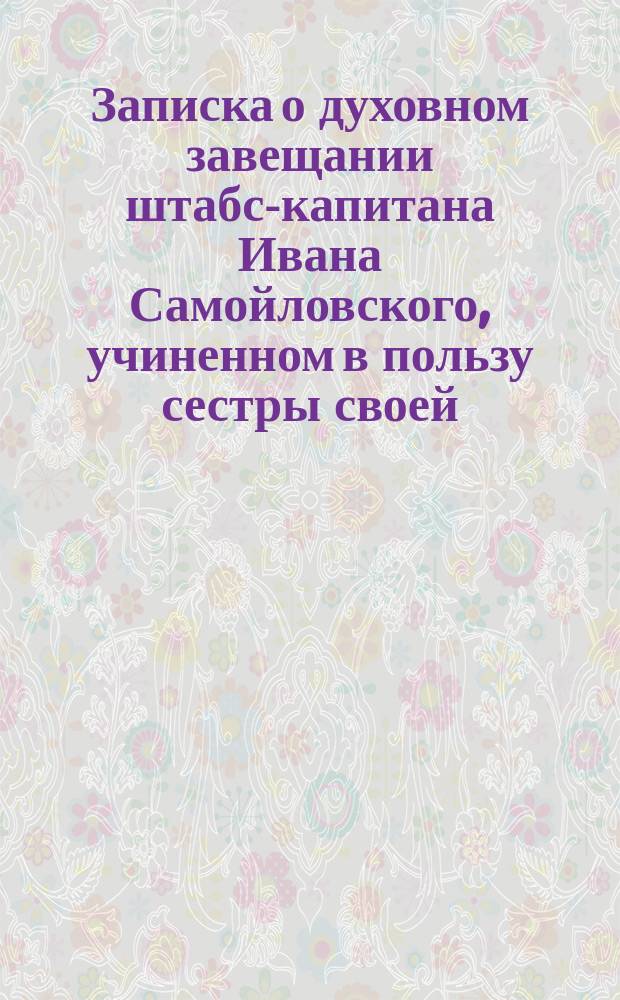Записка о духовном завещании штабс-капитана Ивана Самойловского, учиненном в пользу сестры своей, Марии Унтиловой на родовое имение