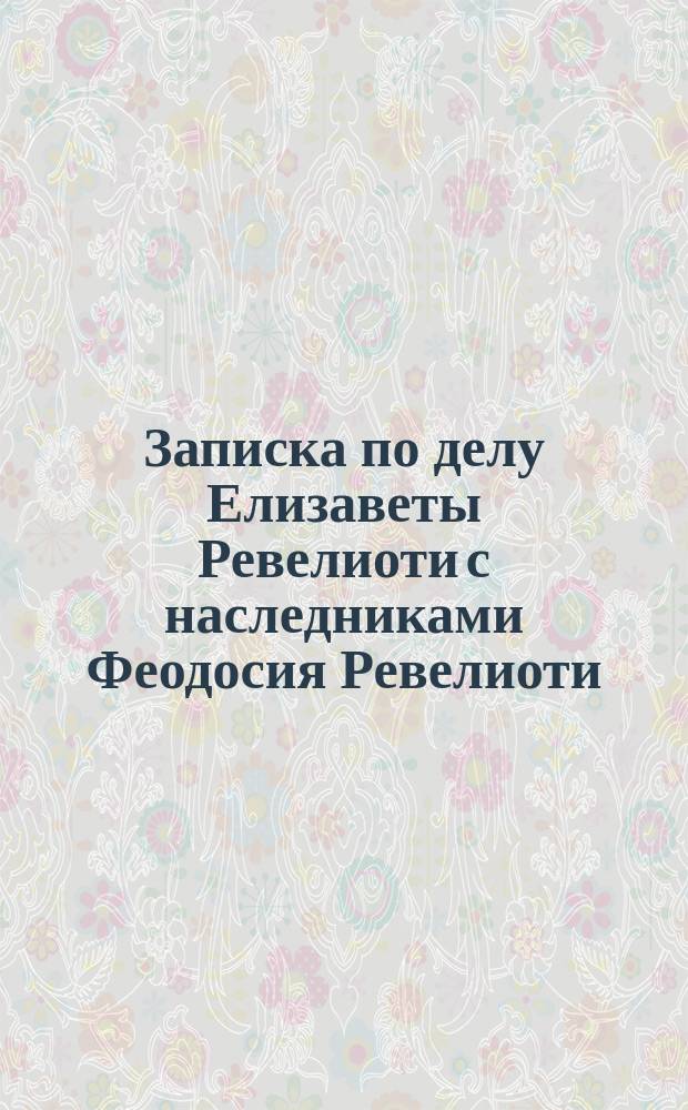 Записка по делу Елизаветы Ревелиоти с наследниками Феодосия Ревелиоти