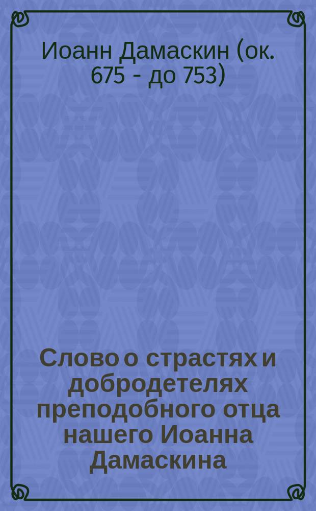 Слово о страстях и добродетелях преподобного отца нашего Иоанна Дамаскина : Пер. с эллино-греч