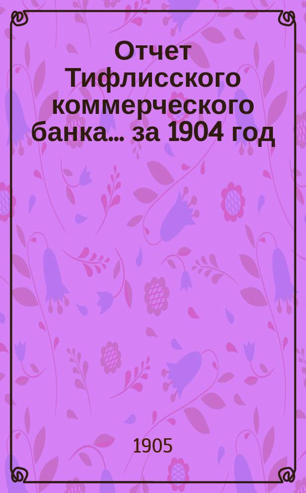 Отчет Тифлисского коммерческого банка... за 1904 год
