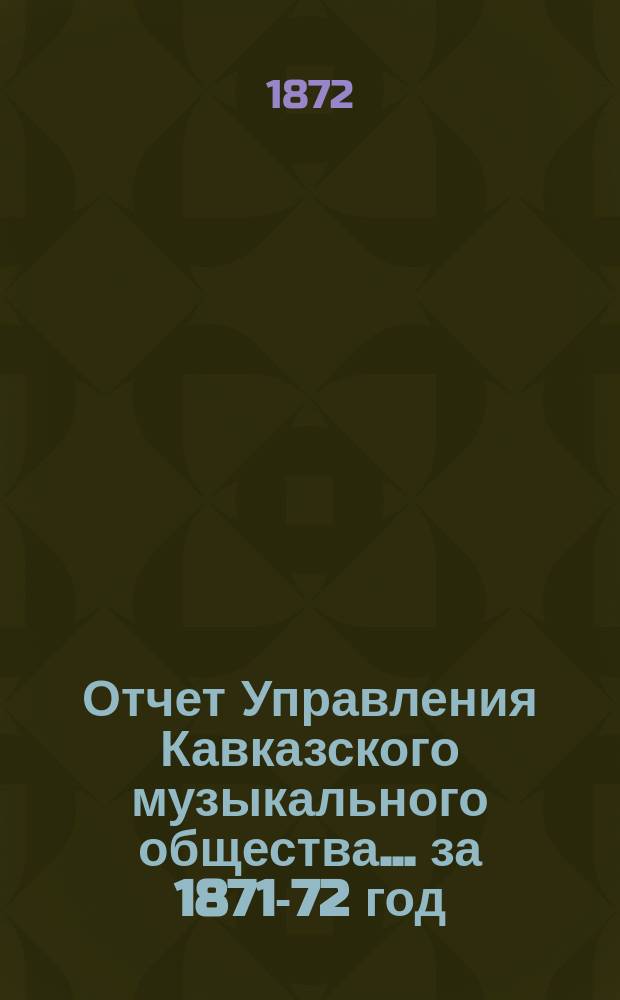Отчет Управления Кавказского музыкального общества... ... за 1871-72 год