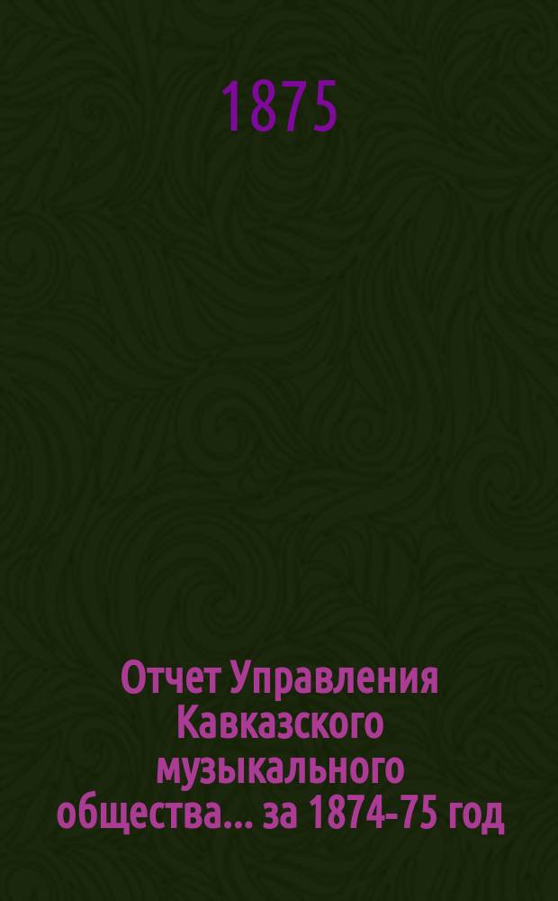 Отчет Управления Кавказского музыкального общества... ... за 1874-75 год