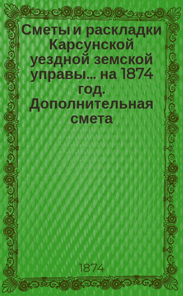 Сметы и раскладки Карсунской уездной земской управы... ... на 1874 год. Дополнительная смета... : Дополнительная смета расходам земского сбора на 1874 год