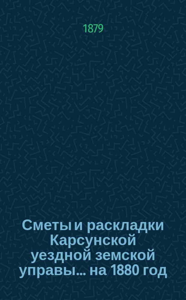 Сметы и раскладки Карсунской уездной земской управы... ... на 1880 год