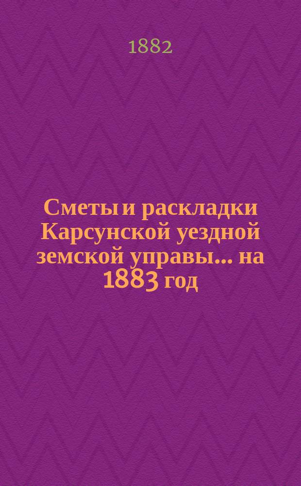 Сметы и раскладки Карсунской уездной земской управы... ... на 1883 год
