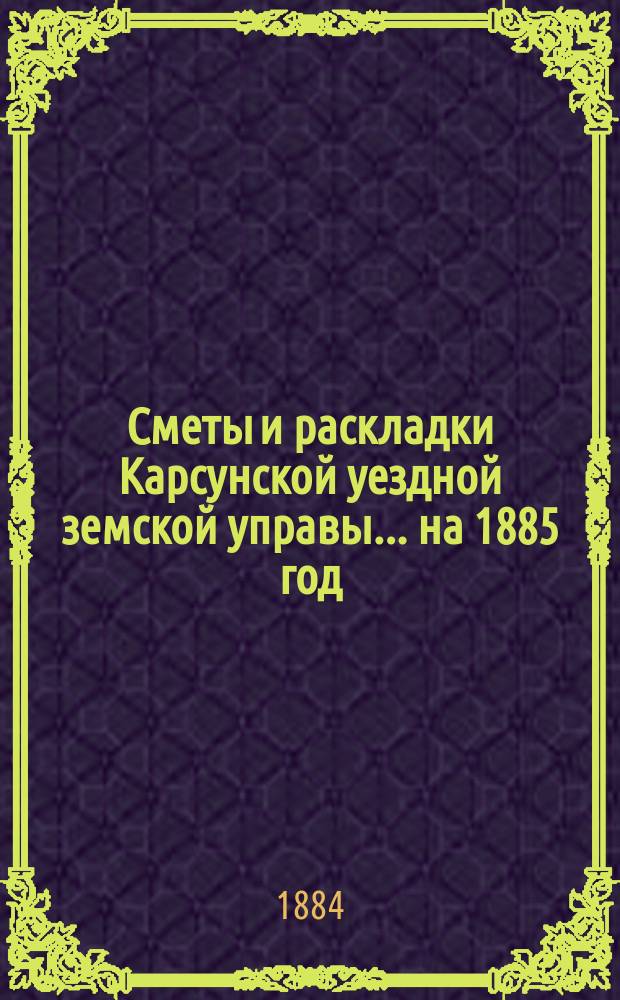 Сметы и раскладки Карсунской уездной земской управы... ... на 1885 год