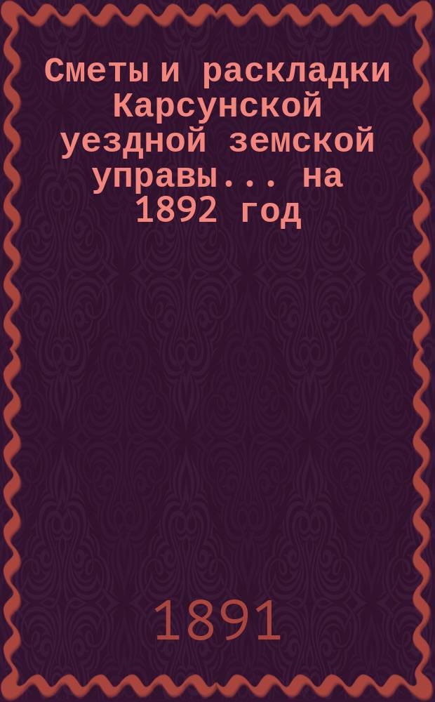Сметы и раскладки Карсунской уездной земской управы... ... на 1892 год