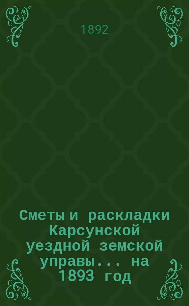 Сметы и раскладки Карсунской уездной земской управы... ... на 1893 год