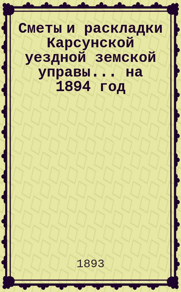 Сметы и раскладки Карсунской уездной земской управы... ... на 1894 год
