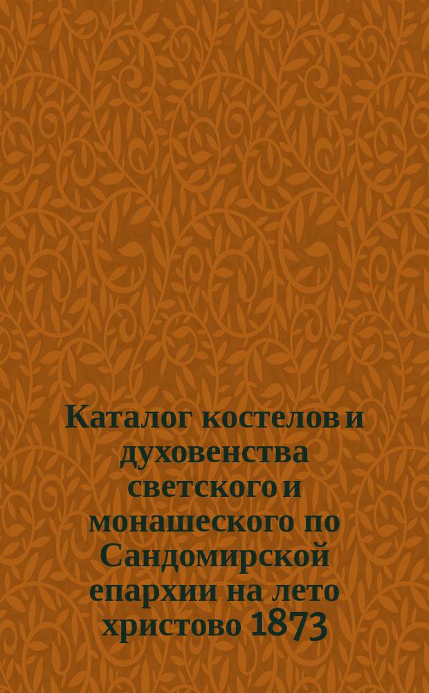 Каталог костелов и духовенства светского и монашеского по Сандомирской епархии на лето христово 1873