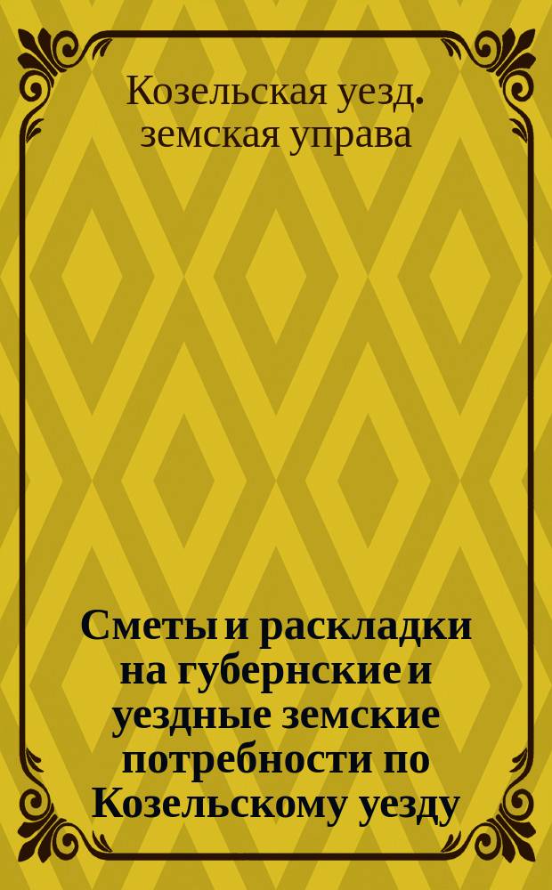 Сметы и раскладки на губернские и уездные земские потребности по Козельскому уезду...