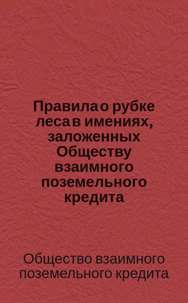 Правила о рубке леса в имениях, заложенных Обществу взаимного поземельного кредита, на основании постановлений общего собрания 16 января 1871 года
