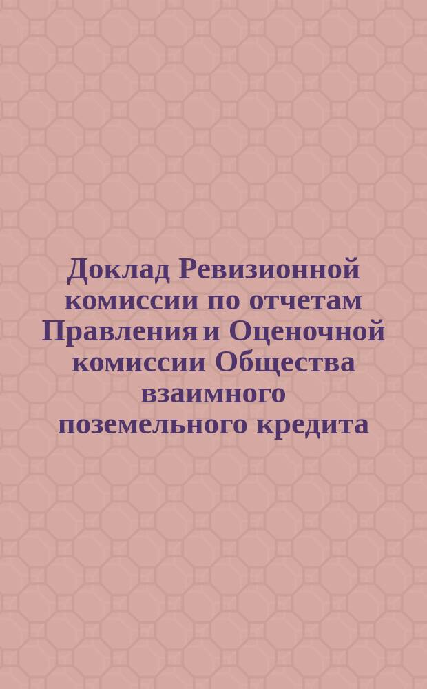 Доклад Ревизионной комиссии по отчетам Правления и Оценочной комиссии Общества взаимного поземельного кредита... ... за 1871-72 год