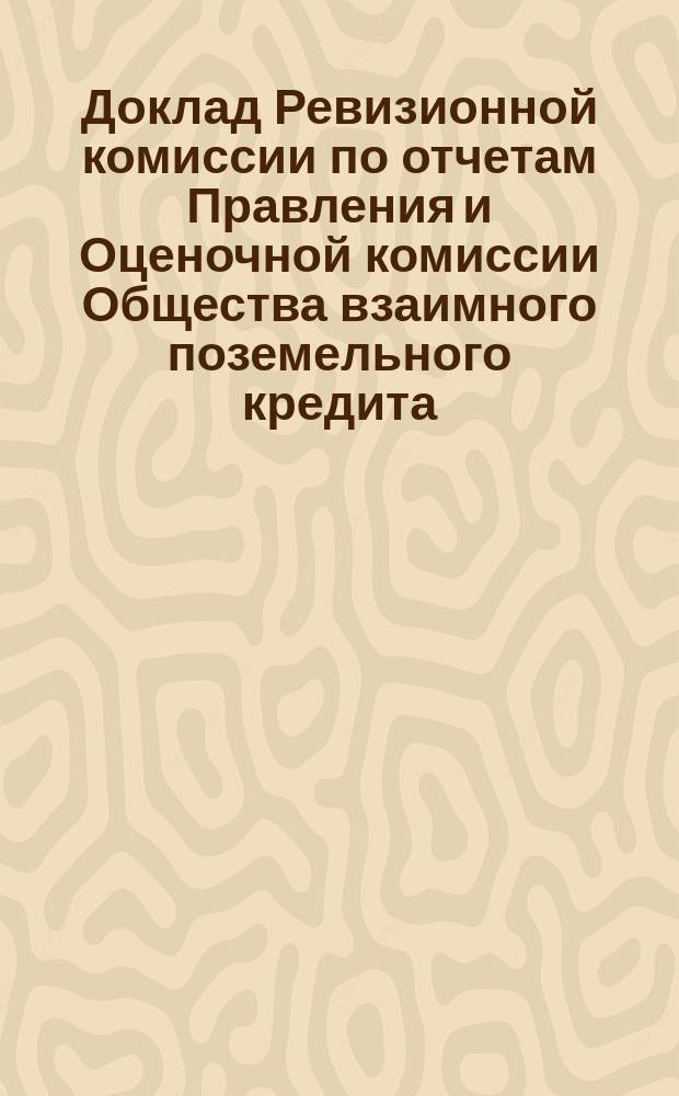 Доклад Ревизионной комиссии по отчетам Правления и Оценочной комиссии Общества взаимного поземельного кредита... ... за 1874-1875 год