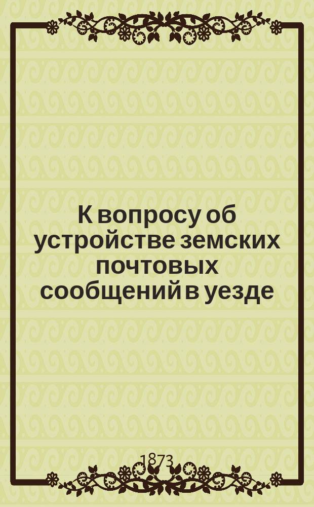 К вопросу об устройстве земских почтовых сообщений в уезде: Проект о подвижных почтовых экспедициях: Сообщ. из М-ва почт. и телеграфов; Правила сельской почты Торопецкого уезда