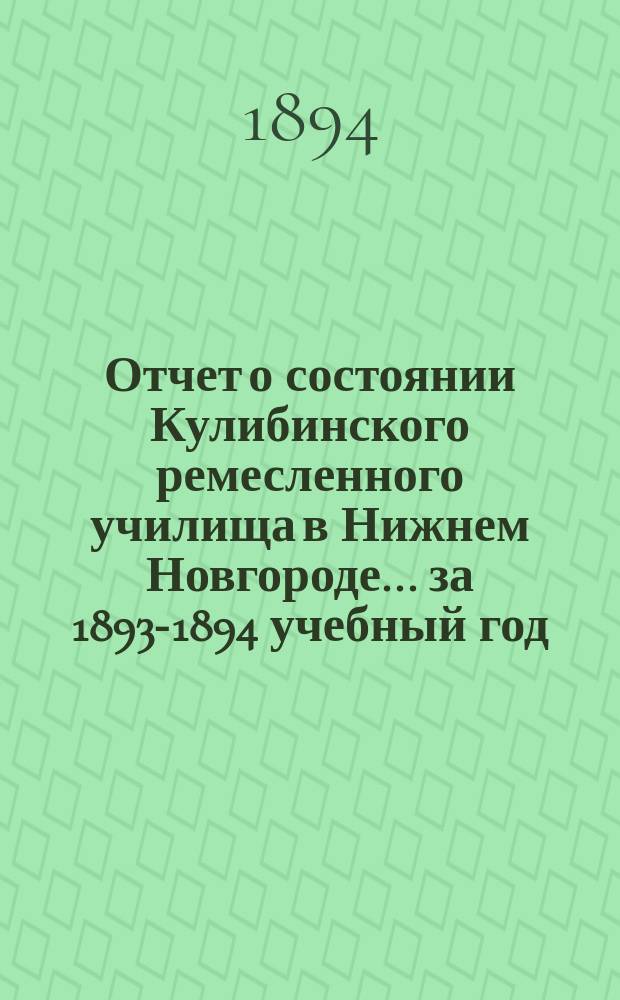 Отчет о состоянии Кулибинского ремесленного училища в Нижнем Новгороде. ... за 1893-1894 учебный год