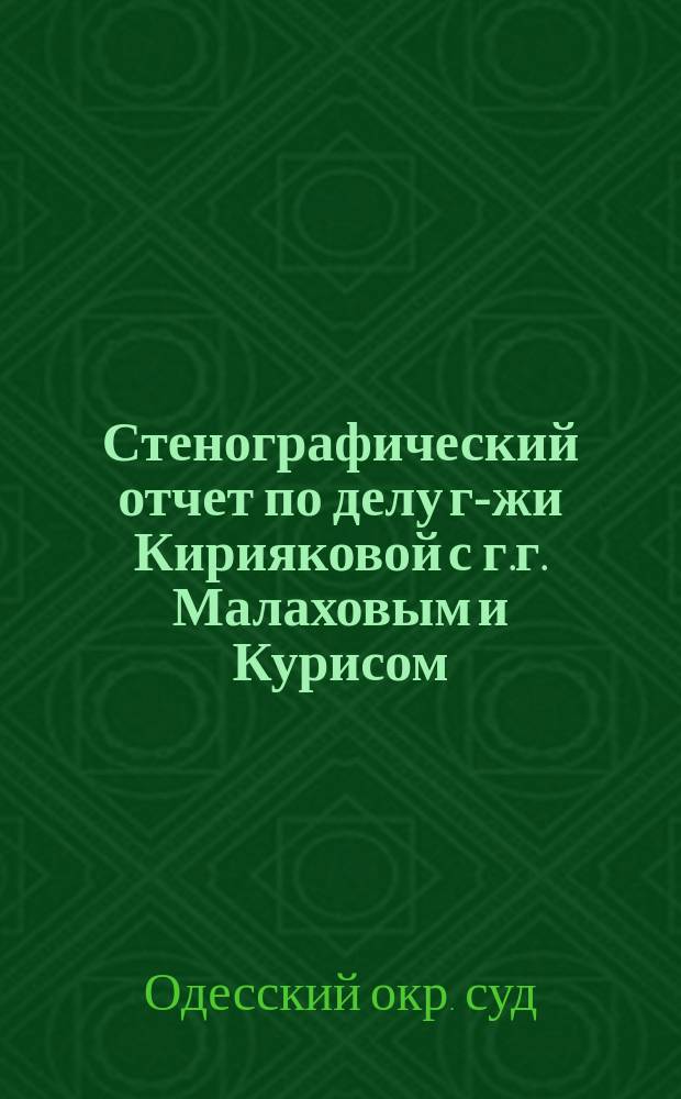 Стенографический отчет по делу г-жи Кирияковой с г.г. Малаховым и Курисом : Заседание Одесск. окр. суда 14 дек. 1872 г