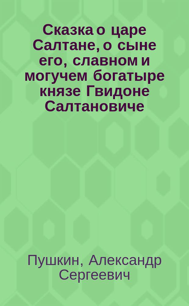 ...Сказка о царе Салтане, о сыне его, славном и могучем богатыре князе Гвидоне Салтановиче, и о прекрасной царевне Лебеди