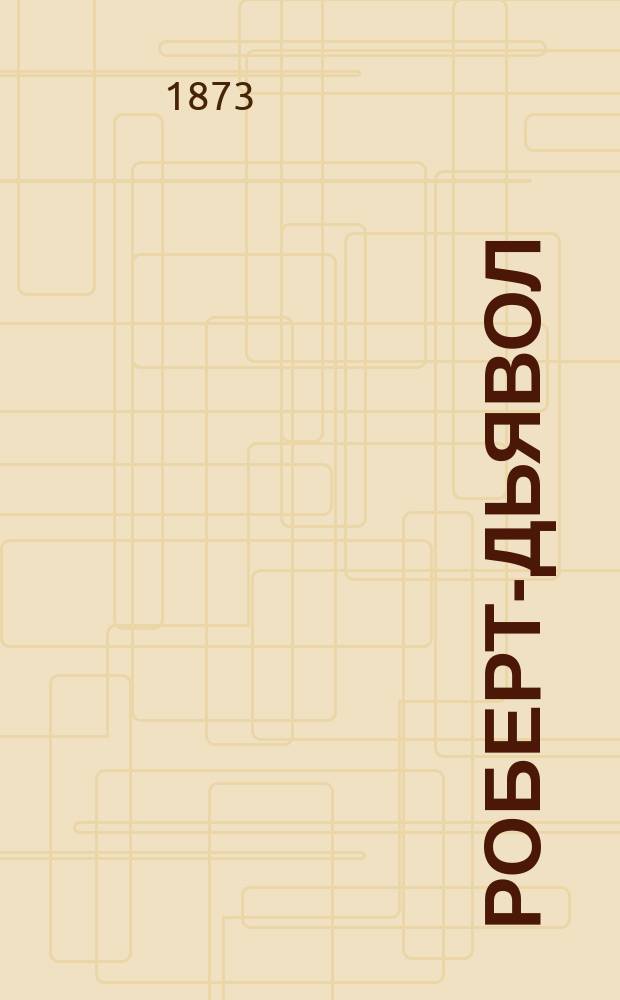 Роберт-дьявол = Roberto il diavolo : Опера в 5-ти д