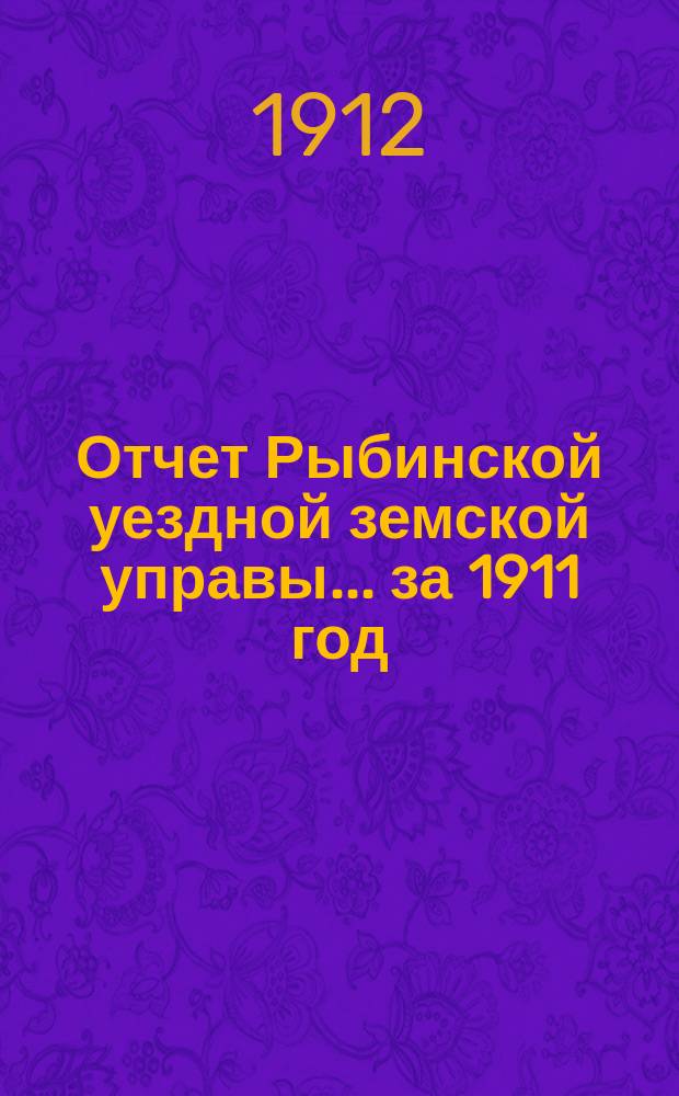Отчет Рыбинской уездной земской управы... ... за 1911 год